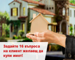 Задайте 16 въпроса на клиент желаещ да купи имот!